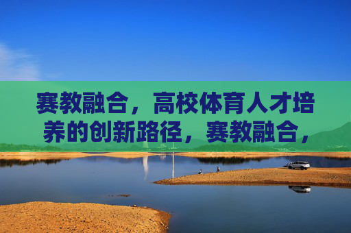 赛教融合,高校体育人才培养的创新路径,赛教融合,高校体育人才培养的创新路径 赛教融合,高校体育人才培养的创新路径,赛教融合,高校体育人才培养的创新路径