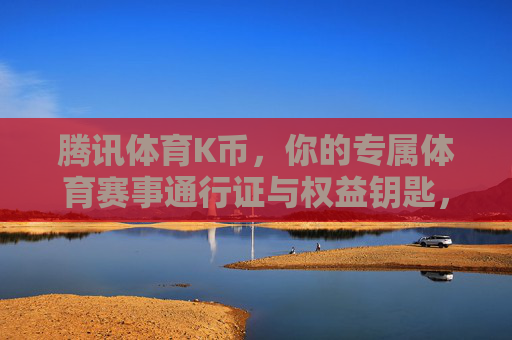 腾讯体育K币,你的专属体育赛事通行证与权益钥匙,腾讯体育K币,专属体育赛事通行证与权益钥匙 腾讯体育K币,你的专属体育赛事通行证与权益钥匙,腾讯体育K币,专属体育赛事通行证与权益钥匙