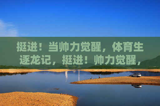 挺进!当帅力觉醒,体育生逐龙记,挺进!帅力觉醒,体育生逐龙记 挺进!当帅力觉醒,体育生逐龙记,挺进!帅力觉醒,体育生逐龙记