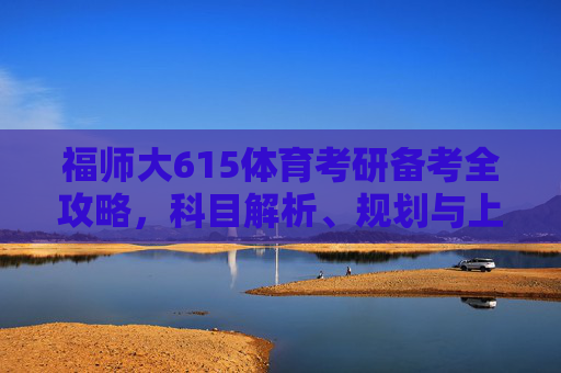 福师大615体育考研备考全攻略,科目解析、规划与上岸指南,福师大615体育考研备考全攻略,科目解析、规划与上岸指南 福师大615体育考研备考全攻略,科目解析、规划与上岸指南,福师大615体育考研备考全攻略,科目解析、规划与上岸指南