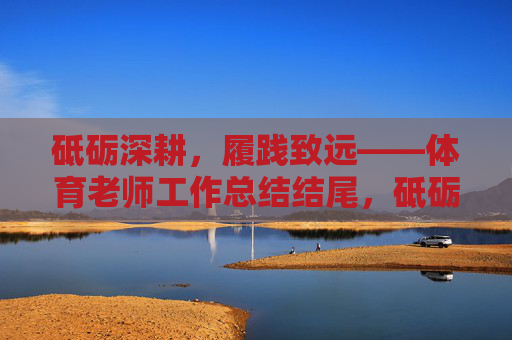 砥砺深耕，履践致远——体育老师工作总结结尾，砥砺深耕，履践致远——体育老师工作总结结尾