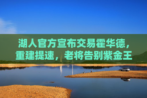 湖人官方宣布交易霍华德,重建提速,老将告别紫金王朝,湖人交易霍华德,重建提速,老将告别紫金王朝 湖人官方宣布交易霍华德,重建提速,老将告别紫金王朝,湖人交易霍华德,重建提速,老将告别紫金王朝