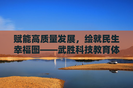 赋能高质量发展,绘就民生幸福图——武胜科技教育体育局的多维实践,武胜科技教育体育局,多维实践赋能高质量发展 绘就民生幸福图 赋能高质量发展,绘就民生幸福图——武胜科技教育体育局的多维实践,武胜科技教育体育局,多维实践赋能高质量发展 绘就民生幸福图