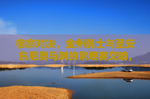 宿命对决,金州勇士与圣安东尼奥马刺的常规赛交响,宿命对决,金州勇士与圣安东尼奥马刺的常规赛交响 宿命对决,金州勇士与圣安东尼奥马刺的常规赛交响,宿命对决,金州勇士与圣安东尼奥马刺的常规赛交响