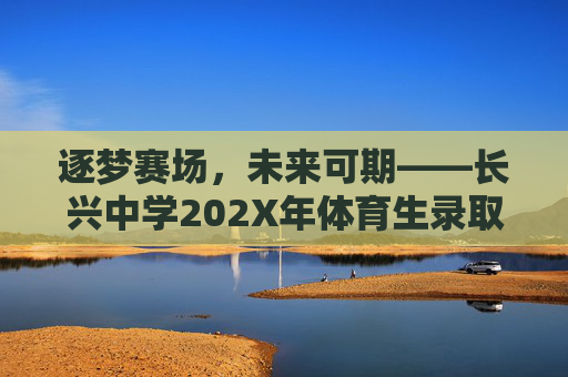 逐梦赛场,未来可期——长兴中学202X年体育生录取工作圆满结束,长兴中学202X年体育生录取工作圆满结束 逐梦赛场,未来可期——长兴中学202X年体育生录取工作圆满结束,长兴中学202X年体育生录取工作圆满结束