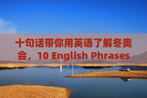 十句话带你用英语了解冬奥会,10 English Phrases to Understand the Winter Olympics 十句话带你用英语了解冬奥会,10 English Phrases to Understand the Winter Olympics