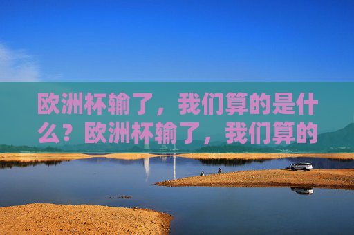 欧洲杯输了，我们算的是什么？欧洲杯输了，我们算的是什么？