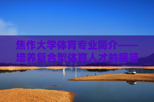 焦作大学体育专业简介——培养复合型体育人才的摇篮,焦作大学体育专业,复合型体育人才的摇篮 焦作大学体育专业简介——培养复合型体育人才的摇篮,焦作大学体育专业,复合型体育人才的摇篮