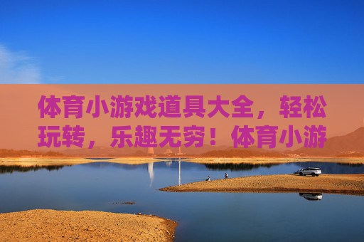 体育小游戏道具大全,轻松玩转,乐趣无穷!体育小游戏道具大全,轻松玩转乐趣无穷 体育小游戏道具大全,轻松玩转,乐趣无穷!体育小游戏道具大全,轻松玩转乐趣无穷
