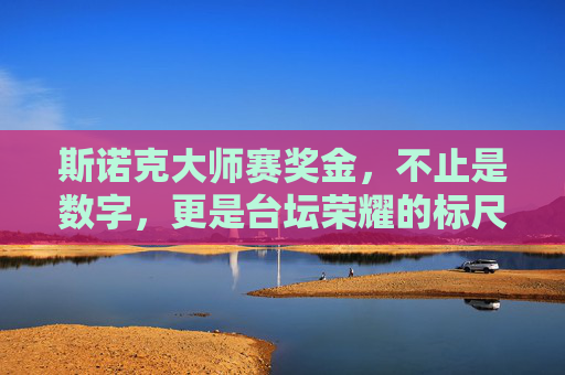 斯诺克大师赛奖金,不止是数字,更是台坛荣耀的标尺,斯诺克大师赛奖金,台坛荣耀的标尺 斯诺克大师赛奖金,不止是数字,更是台坛荣耀的标尺,斯诺克大师赛奖金,台坛荣耀的标尺