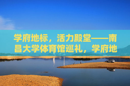 学府地标,活力殿堂——南昌大学体育馆巡礼,学府地标,活力殿堂——南昌大学体育馆巡礼 学府地标,活力殿堂——南昌大学体育馆巡礼,学府地标,活力殿堂——南昌大学体育馆巡礼