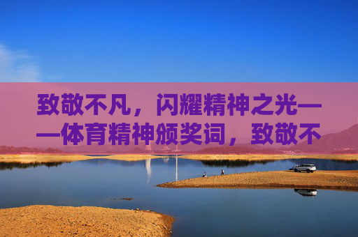 致敬不凡,闪耀精神之光——体育精神颁奖词,致敬不凡,闪耀体育精神之光 致敬不凡,闪耀精神之光——体育精神颁奖词,致敬不凡,闪耀体育精神之光