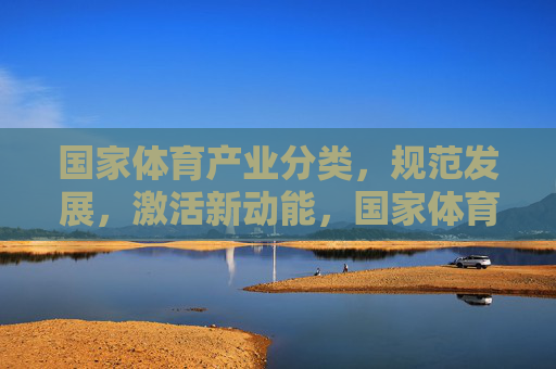 国家体育产业分类,规范发展,激活新动能,国家体育产业分类,规范发展激活新动能 国家体育产业分类,规范发展,激活新动能,国家体育产业分类,规范发展激活新动能