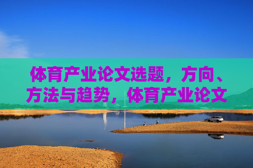 体育产业论文选题，方向、方法与趋势，体育产业论文选题的方向、方法与趋势