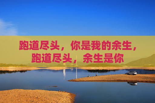 跑道尽头,你是我的余生,跑道尽头,余生是你 跑道尽头,你是我的余生,跑道尽头,余生是你