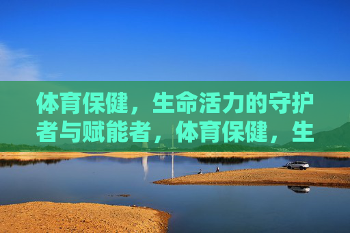 体育保健,生命活力的守护者与赋能者,体育保健,生命活力的守护与赋能 体育保健,生命活力的守护者与赋能者,体育保健,生命活力的守护与赋能