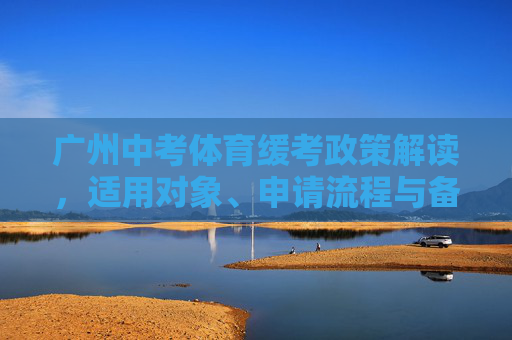 广州中考体育缓考政策解读,适用对象、申请流程与备考指南,广州中考体育缓考政策解读,适用对象、申请流程与备考指南 广州中考体育缓考政策解读,适用对象、申请流程与备考指南,广州中考体育缓考政策解读,适用对象、申请流程与备考指南