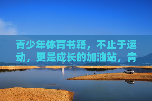 青少年体育书籍，不止于运动，更是成长的加油站，青少年体育书，不止运动，更是成长加油站