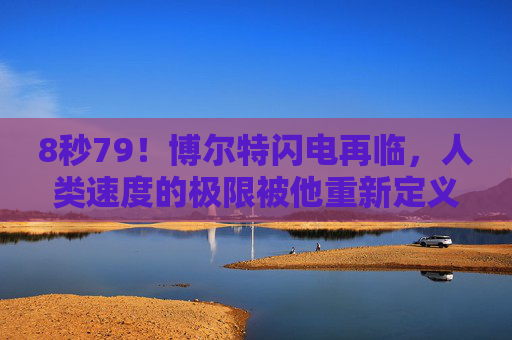 8秒79!博尔特闪电再临,人类速度的极限被他重新定义?8秒79!博尔特闪电再临,人类速度极限被他重新定义 8秒79!博尔特闪电再临,人类速度的极限被他重新定义?8秒79!博尔特闪电再临,人类速度极限被他重新定义
