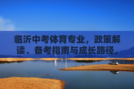 临沂中考体育专业,政策解读、备考指南与成长路径,临沂中考体育专业,政策解读、备考指南与成长路径 临沂中考体育专业,政策解读、备考指南与成长路径,临沂中考体育专业,政策解读、备考指南与成长路径