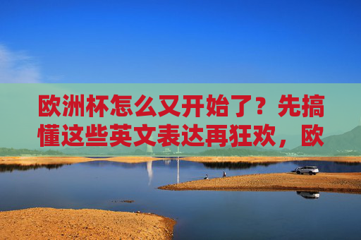 欧洲杯怎么又开始了?先搞懂这些英文表达再狂欢,欧洲杯开赛,先懂这些英文表达再狂欢 欧洲杯怎么又开始了?先搞懂这些英文表达再狂欢,欧洲杯开赛,先懂这些英文表达再狂欢