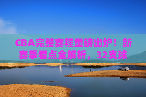CBA完整赛程重磅出炉!新赛季看点全解析,32支球队逐梦总冠军,CBA新赛季完整赛程重磅出炉,32支球队逐梦总冠军,看点全解析 CBA完整赛程重磅出炉!新赛季看点全解析,32支球队逐梦总冠军,CBA新赛季完整赛程重磅出炉,32支球队逐梦总冠军,看点全解析