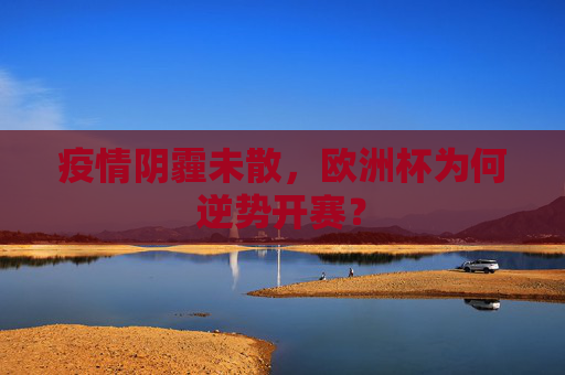 疫情阴霾未散，欧洲杯为何逆势开赛？