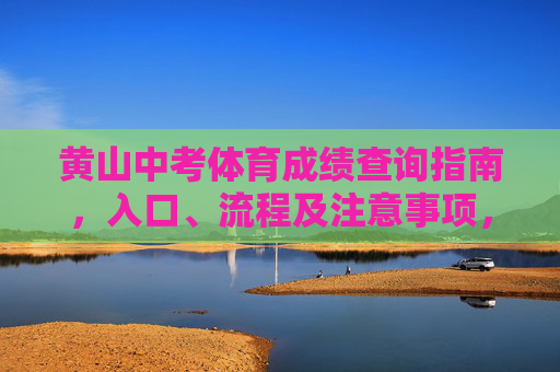 黄山中考体育成绩查询指南，入口、流程及注意事项，黄山中考体育成绩查询指南，入口、流程及注意事项