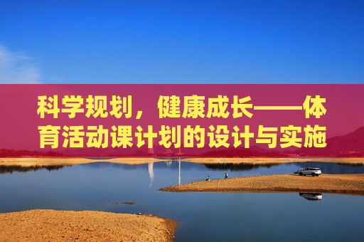 科学规划,健康成长——体育活动课计划的设计与实施,科学规划,健康成长,体育活动课计划设计与实施 科学规划,健康成长——体育活动课计划的设计与实施,科学规划,健康成长,体育活动课计划设计与实施