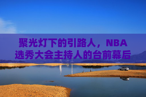 聚光灯下的引路人,NBA选秀大会主持人的台前幕后,聚光灯引路人,NBA选秀主持人的台前幕后 聚光灯下的引路人,NBA选秀大会主持人的台前幕后,聚光灯引路人,NBA选秀主持人的台前幕后