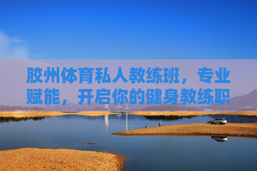 胶州体育私人教练班,专业赋能,开启你的健身教练职业新篇,胶州体育私人教练班,专业赋能,开启健身教练职业新篇 胶州体育私人教练班,专业赋能,开启你的健身教练职业新篇,胶州体育私人教练班,专业赋能,开启健身教练职业新篇