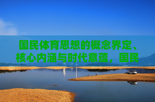 国民体育思想的概念界定、核心内涵与时代意蕴，国民体育思想，概念界定、核心内涵与时代意蕴