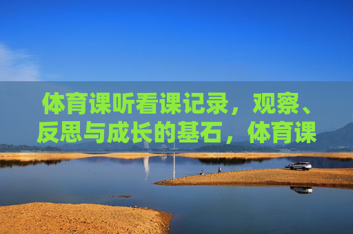 体育课听看课记录，观察、反思与成长的基石，体育课听看课记录，观察、反思与成长的基石