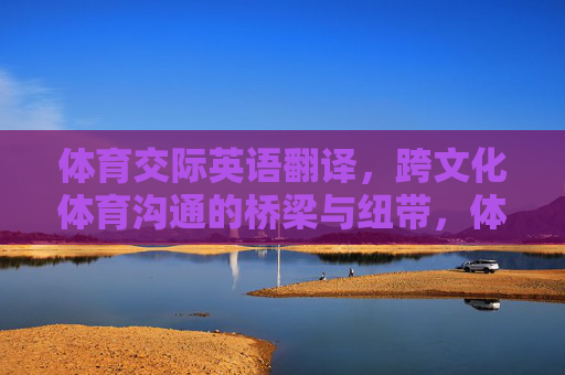 体育交际英语翻译,跨文化体育沟通的桥梁与纽带,体育交际英语翻译,跨文化体育沟通的桥梁与纽带 体育交际英语翻译,跨文化体育沟通的桥梁与纽带,体育交际英语翻译,跨文化体育沟通的桥梁与纽带