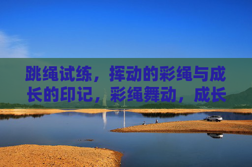 跳绳试练,挥动的彩绳与成长的印记,彩绳舞动,成长印记 跳绳试练,挥动的彩绳与成长的印记,彩绳舞动,成长印记