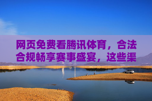 网页免费看腾讯体育,合法合规畅享赛事盛宴,这些渠道要知道,腾讯体育免费合法看,渠道畅享赛事盛宴 网页免费看腾讯体育,合法合规畅享赛事盛宴,这些渠道要知道,腾讯体育免费合法看,渠道畅享赛事盛宴