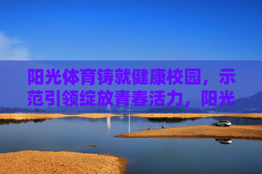 阳光体育铸就健康校园,示范引领绽放青春活力,阳光体育铸健康校园 示范引领绽青春活力 阳光体育铸就健康校园,示范引领绽放青春活力,阳光体育铸健康校园 示范引领绽青春活力