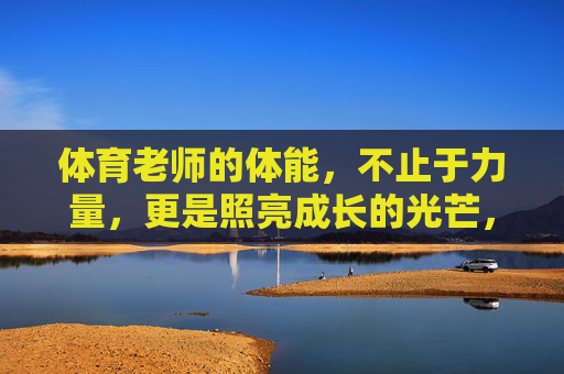 体育老师的体能，不止于力量，更是照亮成长的光芒，体育老师的体能，不止力量，照亮成长之光