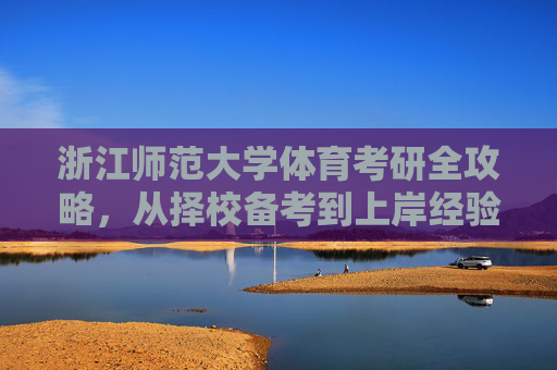 浙江师范大学体育考研全攻略,从择校备考到上岸经验,浙江师范大学体育考研全攻略,择校·备考·上岸经验 浙江师范大学体育考研全攻略,从择校备考到上岸经验,浙江师范大学体育考研全攻略,择校·备考·上岸经验