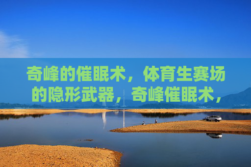 奇峰的催眠术，体育生赛场的隐形武器，奇峰催眠术，体育生赛场隐形武器