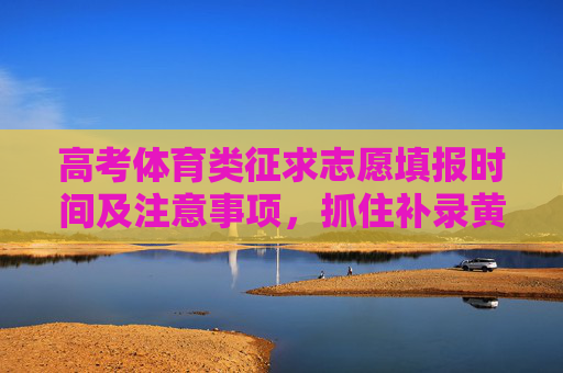 高考体育类征求志愿填报时间及注意事项,抓住补录黄金期,高考体育类征求志愿填报时间及注意事项,抓住补录黄金期 高考体育类征求志愿填报时间及注意事项,抓住补录黄金期,高考体育类征求志愿填报时间及注意事项,抓住补录黄金期