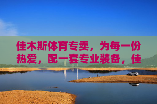 佳木斯体育专卖，为每一份热爱，配一套专业装备，佳木斯体育专卖，为每一份热爱，配一套专业装备