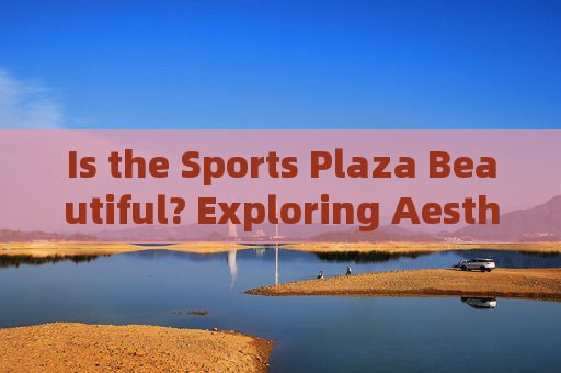 Is the Sports Plaza Beautiful? Exploring Aesthetics in English,Exploring Sports Plaza Aesthetics in English Is the Sports Plaza Beautiful? Exploring Aesthetics in English,Exploring Sports Plaza Aesthetics in English