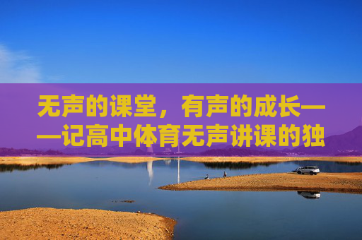 无声的课堂，有声的成长——记高中体育无声讲课的独特魅力，无声课堂，有声成长——高中体育无声讲课的魅力