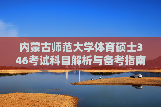 内蒙古师范大学体育硕士346考试科目解析与备考指南,内蒙古师范大学体育硕士346考试科目解析与备考指南 内蒙古师范大学体育硕士346考试科目解析与备考指南,内蒙古师范大学体育硕士346考试科目解析与备考指南