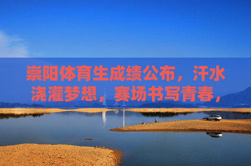 崇阳体育生成绩公布,汗水浇灌梦想,赛场书写青春,崇阳体育生成绩出炉,汗水铸就梦想,青春闪耀赛场 崇阳体育生成绩公布,汗水浇灌梦想,赛场书写青春,崇阳体育生成绩出炉,汗水铸就梦想,青春闪耀赛场