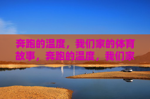 奔跑的温度，我们家的体育故事，奔跑的温度，我们家的体育故事