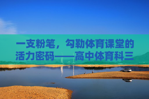 一支粉笔,勾勒体育课堂的活力密码——高中体育科三面试的板书艺术,粉笔勾勒体育课堂活力密码——高中体育科三面试板书艺术 一支粉笔,勾勒体育课堂的活力密码——高中体育科三面试的板书艺术,粉笔勾勒体育课堂活力密码——高中体育科三面试板书艺术