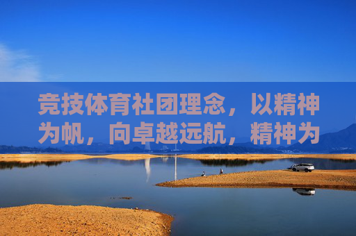 竞技体育社团理念,以精神为帆,向卓越远航,精神为帆,卓越远航 竞技体育社团理念,以精神为帆,向卓越远航,精神为帆,卓越远航