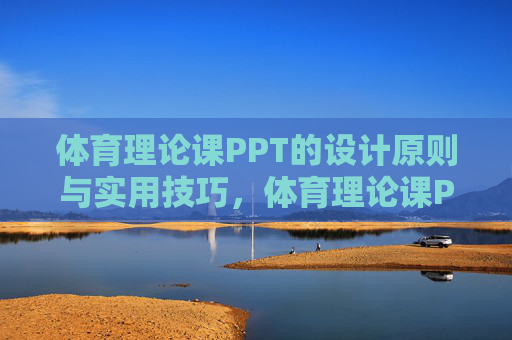体育理论课PPT的设计原则与实用技巧,体育理论课PPT设计原则与实用技巧 体育理论课PPT的设计原则与实用技巧,体育理论课PPT设计原则与实用技巧
